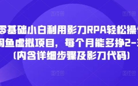 零基础入门影刀RPA：手把手教你虚拟项目操作，闲鱼月入2-3K（附详细步骤及影刀自动化代码）