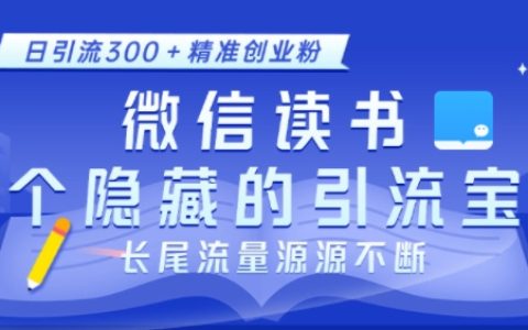 揭秘微信读书不为人知的引流技巧，日均吸引300+精准创业粉丝，长尾流量源源不断【实战教程】