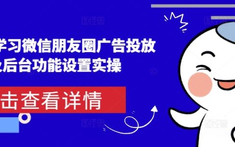 从零开始学习微信朋友圈广告投放与后台功能设置实战指南（含详细步骤）