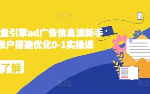 2024年巨量引擎AD广告信息流新手入门0-1实操课程：从零搭建与优化