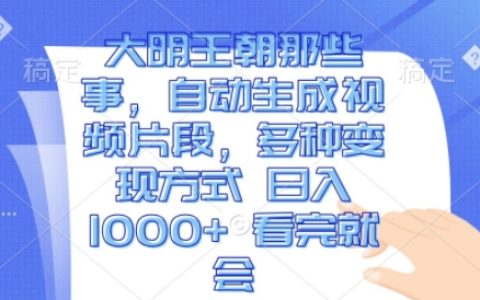 揭秘大明王朝历史事件：利用AI生成视频片段，实现多渠道日入千元