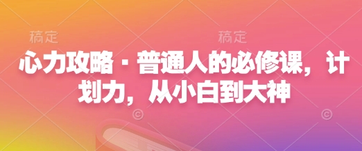 心力攻略·普通人的必修课，计划力，从小白到大神