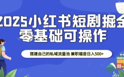 2025年小红书短剧赚钱秘籍：搭建私域流量池，实现日收入500+的兼职良机