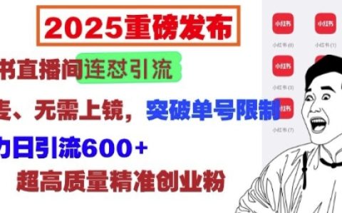 2025年小红书直播新玩法：直播间连续引流技巧，无需连麦无需露脸，突破账号限制，每日精准引流600+