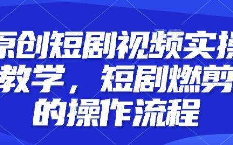 实战教学：短剧视频燃剪制作流程全解析，快速掌握技巧，提升创作效率