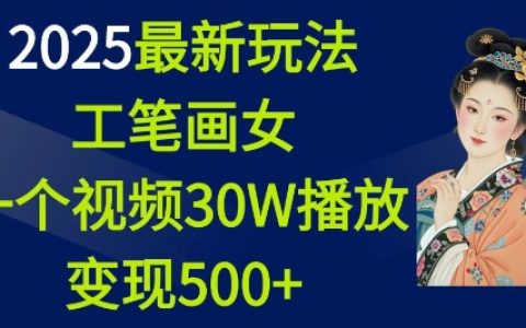 2025年工笔画美女视频制作教程：轻松实现单视频30万播放，变现超500+