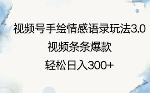 视频号手绘情感语录玩法3.0：打造爆款视频，轻松实现每日收入300元以上