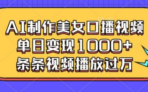 AI生成美女口播视频单日多渠道变现每条播放量过万