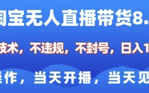 淘宝无人直播带货8.0版：全新技术助力，合规不封号，纯小白易上手，当天开播当天盈利，日入多单