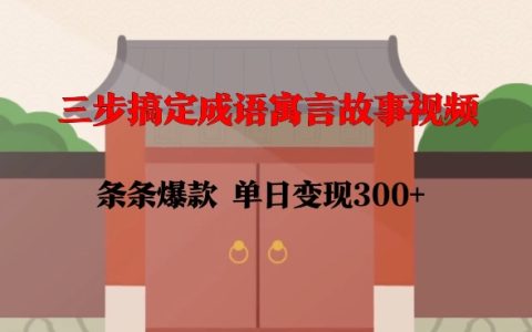 三步打造高点击成语寓言故事视频，每日收益300+，简单易学，迅速上手