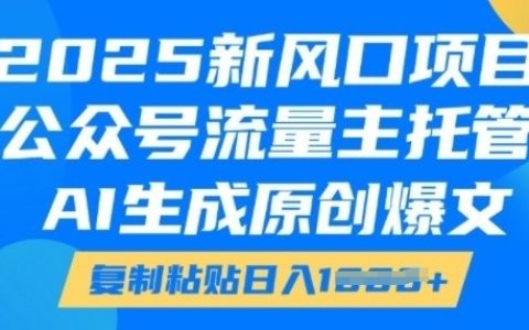 2025新风口项目,公众号流量主托管服务，AI生成原创爆款文章，轻松复制粘贴实现每日收益