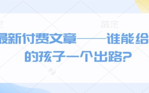 最新付费文章——谁能给我的孩子一个出路?