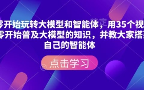 从零基础入门大模型与智能体构建，35集视频教程全方位讲解理论知识与实战搭建，助你轻松掌握核心技术