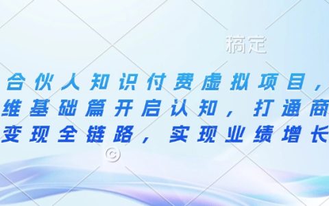 IP合伙人知识付费项目，从思维基础到商业变现全链路，实现业绩增长与盈利提升