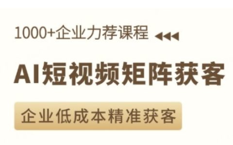 AI驱动的短视频矩阵营销课程，助力企业低成本高精度获客技巧