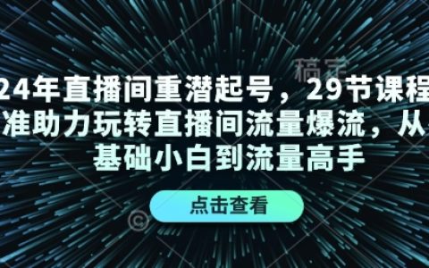 2024年直播间引流实战培训：29节精品课程助你从零基础到流量大师，掌握直播间爆流技巧