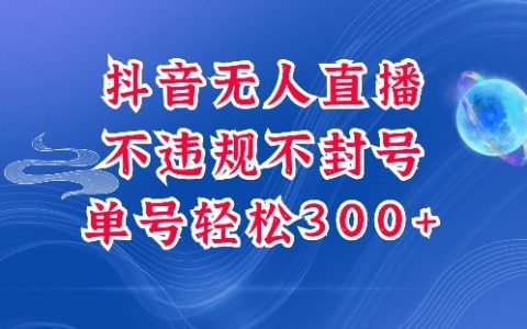 抖音无人挂机项目，单号纯利润300+稳定收益，深度解析最新玩法，安全合规不封号【权威揭秘】