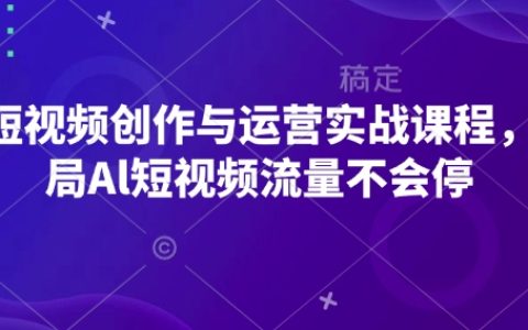 AI短视频创作与运营实战教程，掌握AI短视频流量运营策略