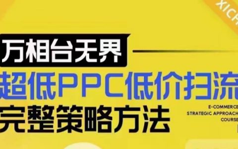 超低成本PPC引流全策略解析，最新低价快速吸流底层逻辑及万相台无界实战指南