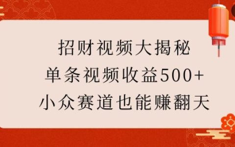 揭秘高收益招财视频创作秘籍：小众领域单条视频轻松突破500+