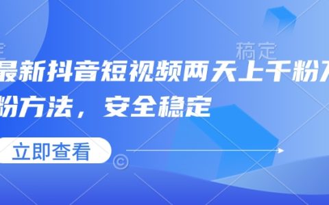 最新抖音短视频涨粉技巧，两天突破千粉万粉，安全稳定提升粉丝量（附详细指南）