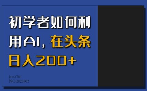 新手入门指南：如何借助人工智能技术，在今日头条实现每日200元以上的收益