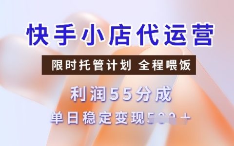 快手小店代运营托管计划：收益55分成，单日稳定变现多张【实操指南】