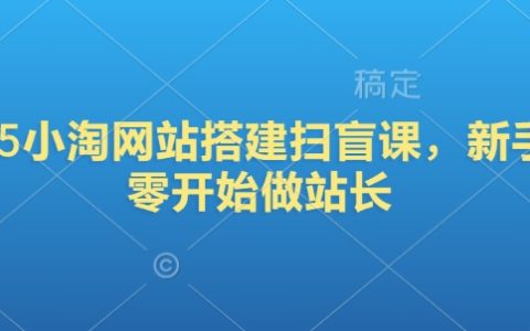 2025小淘网站搭建实战：新手站长从入门到精通，打造你的网站帝国！