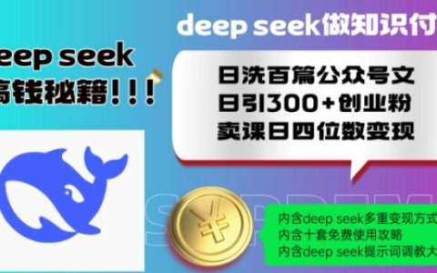 Deepseek知识付费变现教程：日洗百篇公众号文，日引300+创业粉，卖课日赚四位数