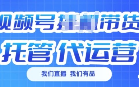 揭秘视频号直播带货托管代运营服务，每月额外增收3000元攻略