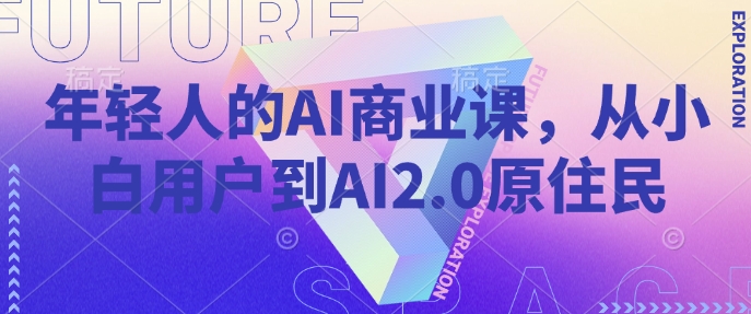 年轻人的AI商业课，从小白用户到AI2.0原住民