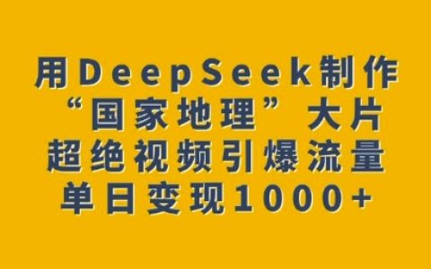 使用DeepSeek打造震撼视觉，“国家地理”风格大片吸引海量流量，轻松实现单日多渠道变现