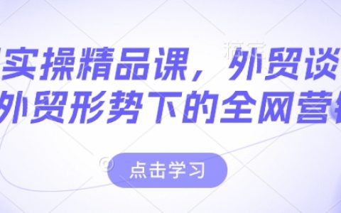 外贸实操精品课程：外贸谈判技巧+全网营销实战，轻松应对新外贸形势