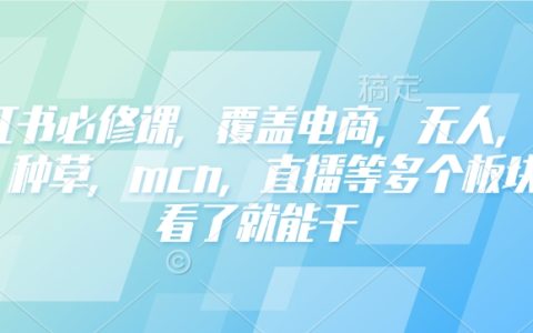 小红书运营必修课：涵盖电商、无人零售、客户获取、种草技巧、MCN合作及直播带货全攻略