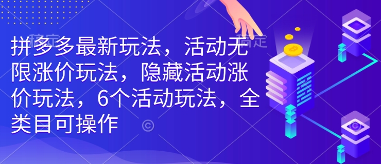 拼多多最新玩法，活动无限涨价玩法，隐藏活动涨价玩法，6个活动玩法，全类目可操作