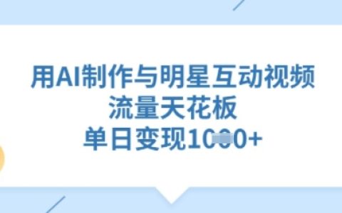 利用AI技术打造明星互动视频：高流量变现项目全攻略，单日收获多张收益案例分享