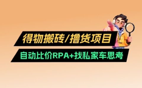 得物搬砖撸货实战指南：RPA自动比价工具+找私车策略升级版v2.0