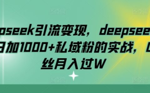 DeepSeek引流技巧揭秘：每日自动增加1000+私域粉丝的实战经验分享，零基础月入过万攻略