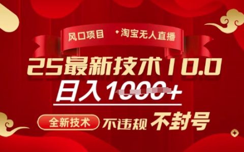 2025年淘宝无人直播带货新玩法：全新技术教程，安全不违规不封号，小白轻松上手，每日稳赚教程揭秘