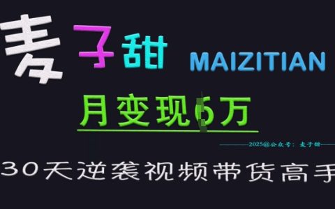 麦子甜视频带货特训营：30天从入门到高手，单月轻松突破6万+变现技巧