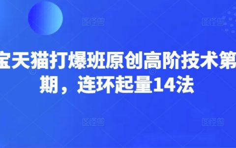 淘宝天猫打爆班：原创高阶技术深度解读，掌握连环起量14法实现店铺爆发（第66期）