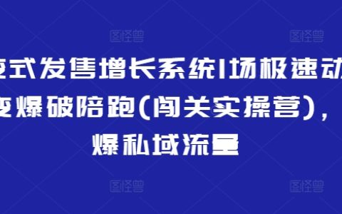 裂变式发售增长系统：私域流量引爆实战指南，极速动销裂变爆破陪跑营（闯关实操营）