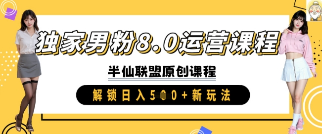 独家男粉8.0运营课程，实操进阶，解锁日入 5张 新玩法