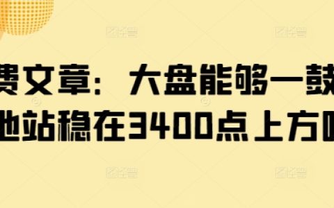 付费文章：大盘能够一鼓作气地站稳在3400点上方吗?