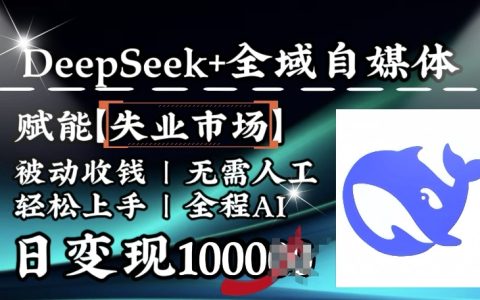 AI赋能失业人群，Deepseek+全域自媒体助力被动收入，全自动操作日赚千元