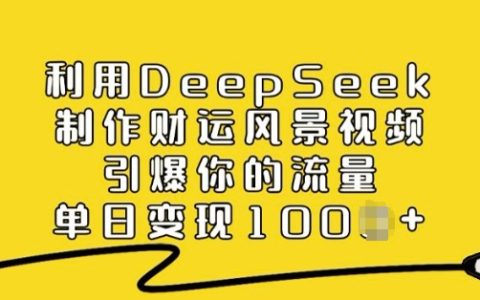 利用DeepSeek打造财运风景视频，引爆流量，单日多渠道变现技巧