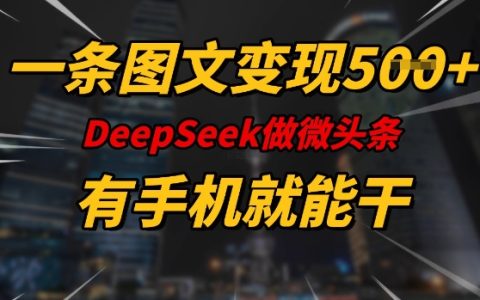 利用DeepSeek微头条创作手机端图文，每日轻松实现5张变现，全程指导适合所有人