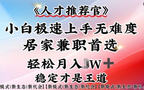 人才推荐官实战指南：小白轻松入门，居家兼职新选择，一部手机搞定全攻略