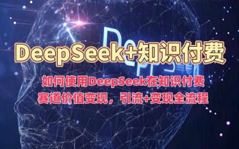 掌握DeepSeek实现知识付费变现：从引流到变现的全方位指导