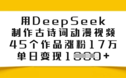 使用DeepSeek打造古诗词动漫视频，45个项目涨粉17万，单日实现多元变现